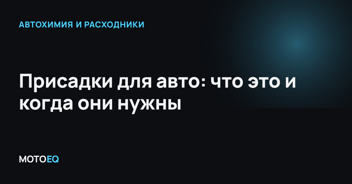 Присадки для авто: что это и когда они нужны